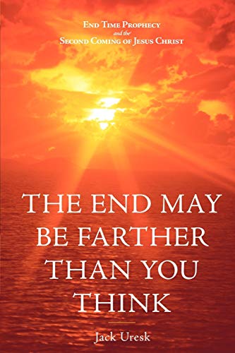The End May Be Farther Than You Think: End Time Prophecy And The Second Coming Of Jesus Christ