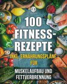 Fitness-Rezepte - Muskelaufbau und Fettverbrennung inkl. Bilder u. Ernährungspläne: Einfach und gesund kochen zum Abnehmen, Muskelaufbau und zur allgemeinen Fitness