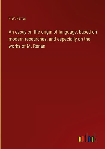 An essay on the origin of language, based on modern researches, and especially on the works of M. Renan