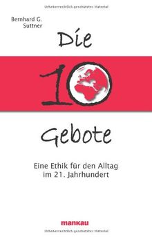 Die 10 Gebote: Eine Ethik für den Alltag im 21. Jahrhundert