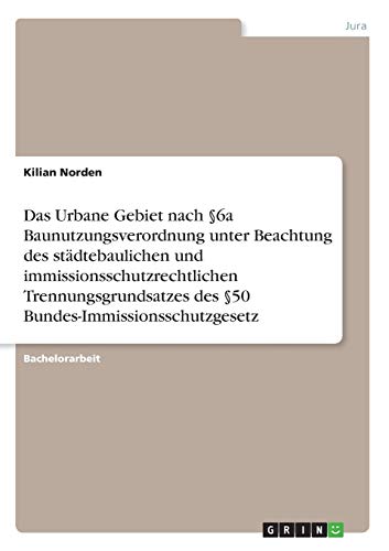 Das Urbane Gebiet nach §6a Baunutzungsverordnung unter Beachtung des städtebaulichen und immissionsschutzrechtlichen Trennungsgrundsatzes des §50 Bundes-Immissionsschutzgesetz