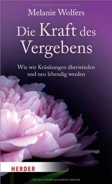 Die Kraft des Vergebens: Wie wir Kränkungen überwinden und neu lebendig werden