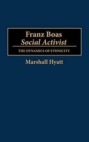 Franz Boas, Social Activist: The Dynamics of Ethnicity (CONTRIBUTIONS TO THE STUDY OF ANTHROPOLOGY)