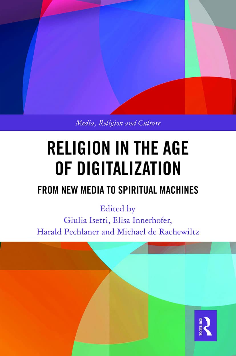 Religion in the Age of Digitalization: From New Media to Spiritual Machines (Routledge Research in Religion, Media and Culture)