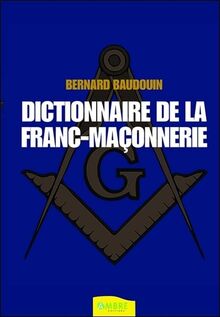 Dictionnaire de la franc-maçonnerie : tout savoir sur la franc-maçonnerie au quotidien