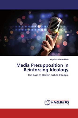 Media Presupposition in Reinforcing Ideology: The Case of Hamlin Fistula Ethiopia
