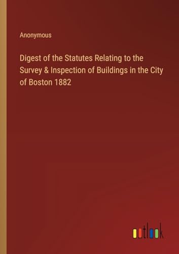 Digest of the Statutes Relating to the Survey & Inspection of Buildings in the City of Boston 1882