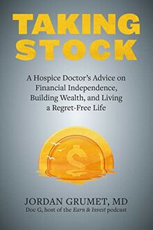 Taking Stock: A Hospice Doctor's Advice on Financial Independence, Building Wealth, and Living a Regret-Free Life