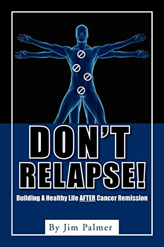 Don't Relapse!: Building A Healthy Life After Cancer Remission