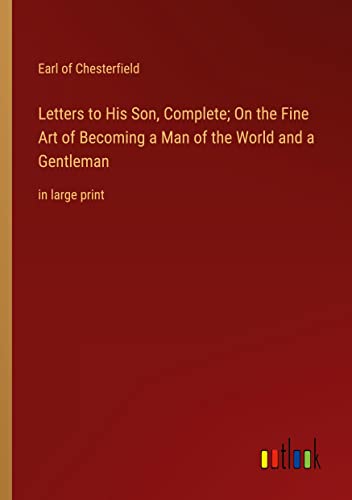 Letters to His Son, Complete; On the Fine Art of Becoming a Man of the World and a Gentleman: in large print