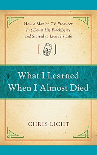 What I Learned When I Almost Died: How A Maniac Tv Producer Put Down His Blackberry And Started To Live His Life