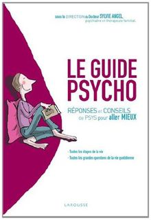 Le guide psycho : réponses et conseils de psys pour aller mieux : toutes les étapes de la vie, toutes les grandes questions de la vie quotidienne