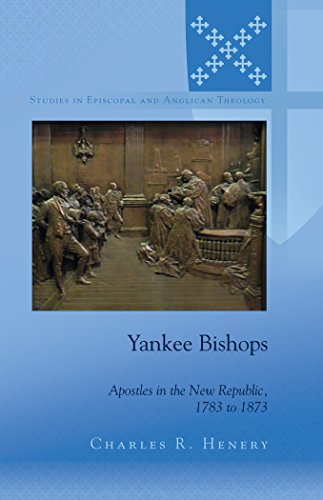 Yankee Bishops: Apostles in the New Republic, 1783 to 1873 (Studies in Episcopal and Anglican Theology)