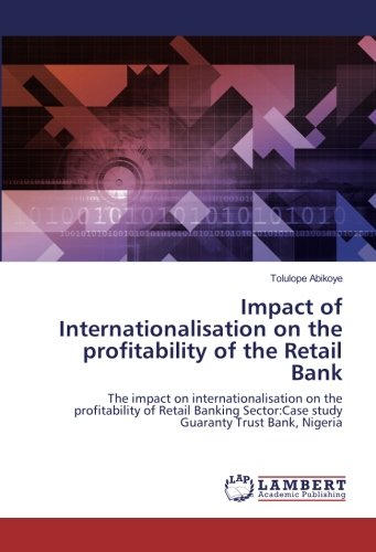 Impact of Internationalisation on the profitability of the Retail Bank: The impact on internationalisation on the profitability of Retail Banking Sector:Case study Guaranty Trust Bank, Nigeria
