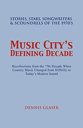 Music City S Defining Decade: Stories, Stars, Songwriters & Scoundrels of the 1970's