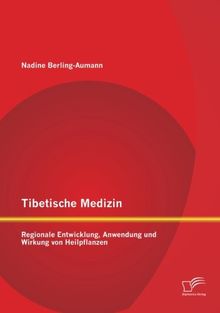 Tibetische Medizin: Regionale Entwicklung, Anwendung und Wirkung von Heilpflanzen