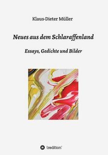 Neues aus dem Schlaraffenland: Essays, Gedichte und Bilder