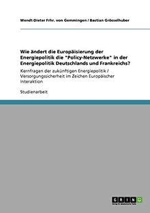 Wie ändert die Europäisierung der Energiepolitik die "Policy-Netzwerke" in der Energiepolitik Deutschlands und Frankreichs?: Kernfragen der ... im Zeichen Europäischer Interaktion