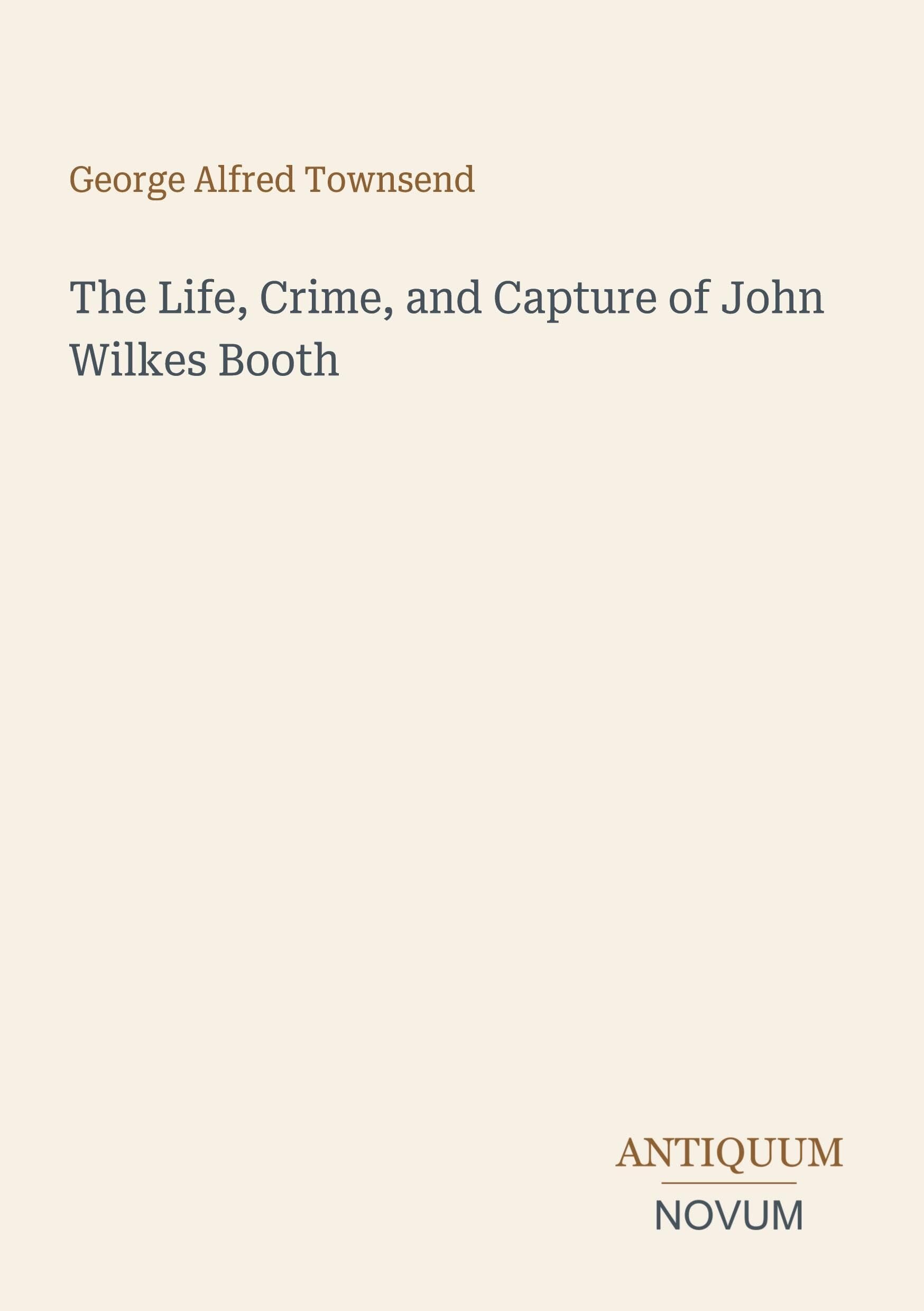 The Life, Crime, and Capture of John Wilkes Booth