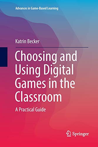 Choosing and Using Digital Games in the Classroom: A Practical Guide (Advances in Game-Based Learning)