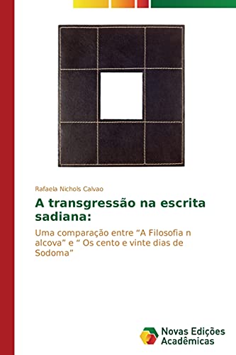 A transgressão na escrita sadiana:: Uma comparação entre ¿A Filosofia n alcova¿ e ¿ Os cento e vinte dias de Sodoma¿