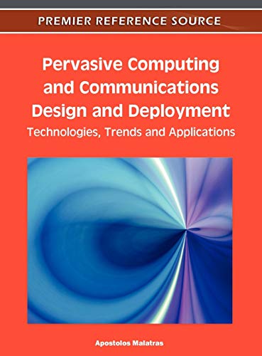 Pervasive Computing and Communications Design and Deployment: Technologies, Trends and Applications (Premier Reference Source)