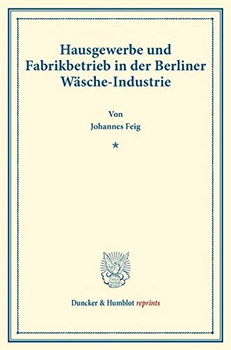Hausgewerbe und Fabrikbetrieb in der Berliner Wäsche-Industrie.: (Staats- und socialwissenschaftliche Forschungen XIV.2). (Duncker & Humblot reprints)