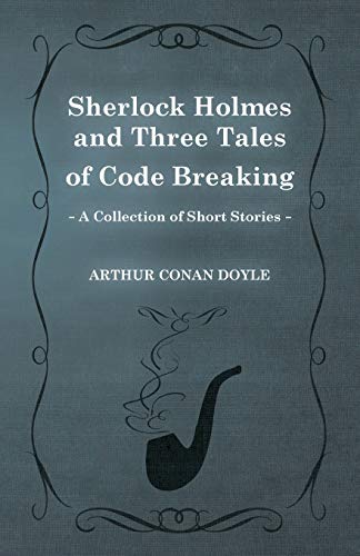 Sherlock Holmes and Three Tales of Code Breaking (A Collection of Short Stories)