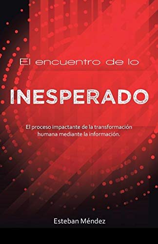 El encuentro de lo inesperado.: El proceso impactante de la transformación humana mediante la información.