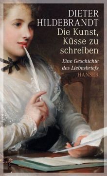 Die Kunst, Küsse zu schreiben: Eine Geschichte des Liebesbriefs