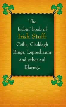 The Feckin' Book of Irish Stuff: Ceilis, Claddagh rings, Leprechauns & Other Aul' Blarney (The Feckin' Collection)