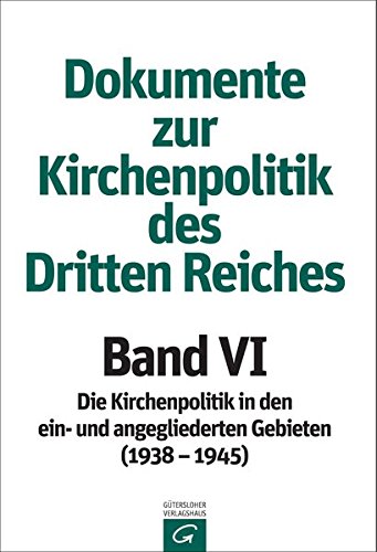 Dokumente zur Kirchenpolitik des Dritten Reiches: Band VI: 1938-1945: Die Kirchenpolitik in den ein- und angegliederten Gebieten (März 1938 - März 1945) -