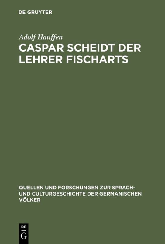 Caspar Scheidt der Lehrer Fischarts: Studien zur Geschichte der Grobianischen Litteratur in Deutschland (Quellen und Forschungen zur Sprach- und Culturgeschichte der germanischen Völker, 66, Band 66)