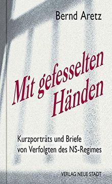 Mit gefesselten Händen: Kurzporträts und Briefe von Verfolgten des NS-Regimes (Zeugen unserer Zeit)