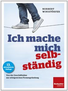 Ich mache mich selbständig: Von der Geschäftsidee zur erfolgreichen Firmengründung