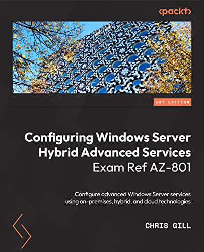 Configuring Windows Server Hybrid Advanced Services Exam Ref AZ-801: Configure advanced Windows Server services for on-premises, hybrid, and cloud environments
