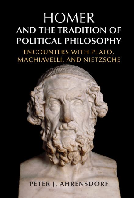 Homer and the Tradition of Political Philosophy: Encounters With Plato, Machiavelli, and Nietzsche