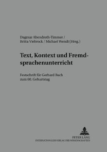 Text, Kontext und Fremdsprachenunterricht. Festschrift für Gerhard Bach zum 60. Geburtstag. Herausgegeben von Dagmar Abendroth-Timmer, Britta Viebrock und Michael Wendt