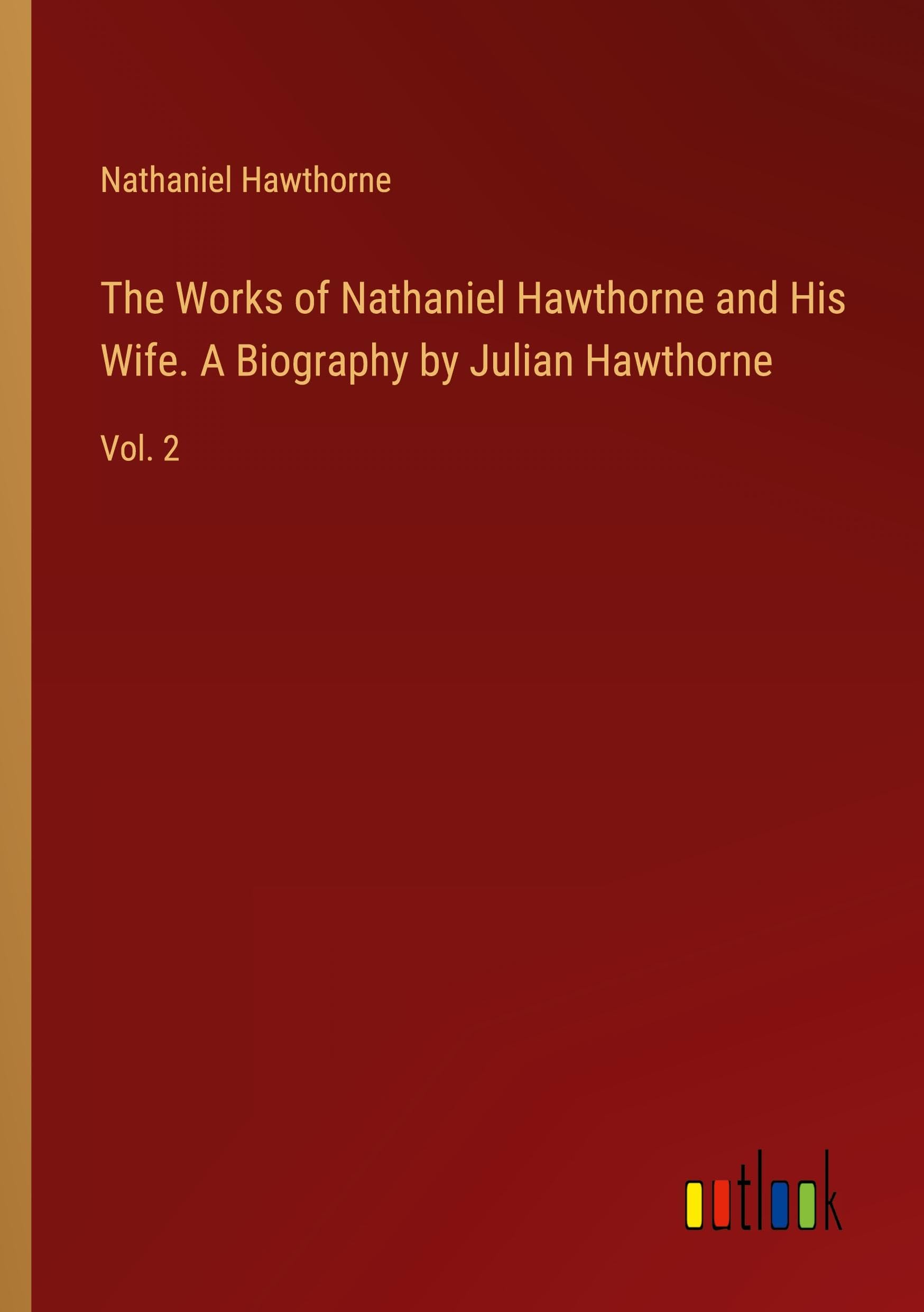 The Works of Nathaniel Hawthorne and His Wife. A Biography by Julian Hawthorne: Vol. 2