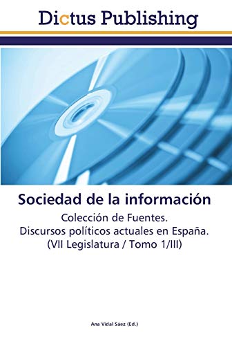 Sociedad de la información: Colección de Fuentes. Discursos políticos actuales en España. (VII Legislatura / Tomo 1/III)