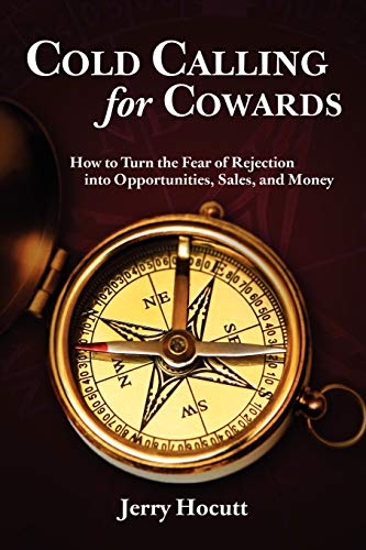 Cold Calling For Cowards: How To Turn The Fear Of Rejection Into Opportunities, Sales, And Money