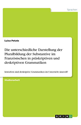 Die unterschiedliche Darstellung der Pluralbildung der Substantive im Französischen in präskriptiven und deskriptiven Grammatiken: Inwiefern sind deskriptive Grammatiken im Unterricht sinnvoll?