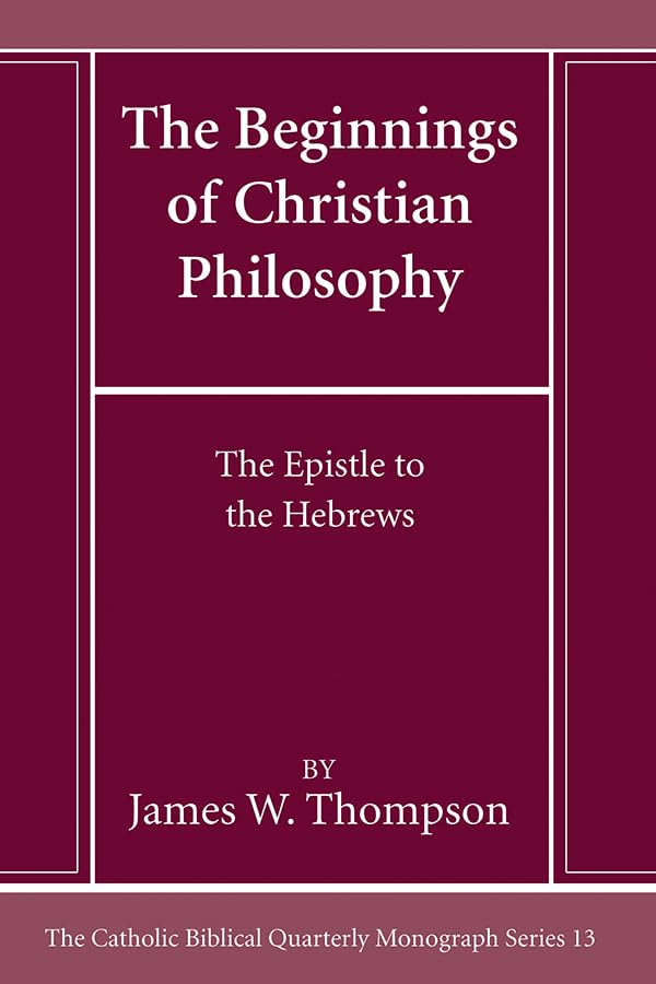 The Beginnings of Christian Philosophy: The Epistle to the Hebrews (Catholic Biblical Quarterly Monograph)