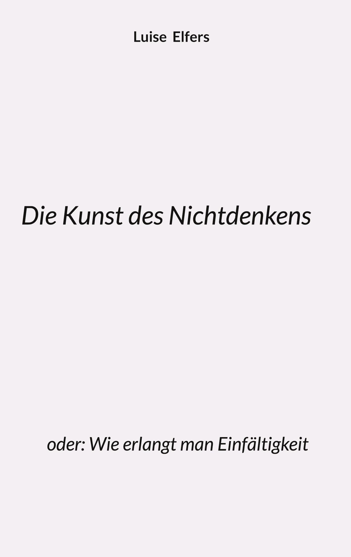 Die Kunst des Nichtdenkens: oder: Wie erlangt man Einfältigkeit