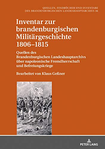 Inventar zur brandenburgischen Militärgeschichte 1806–1815: Quellen des Brandenburgischen Landeshauptarchivs über napoleonische Fremdherrschaft und ... Landeshauptarchivs, Band 36)
