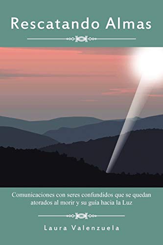Rescatando Almas: Comunicaciones Con Seres Confundidos Que se Quedan Atorados Al Morir y Su Guía Hacia la Luz: Comunicaciones Con Seres Confundidos ... Atorados Al Morir y Su Guia Hacia La Luz