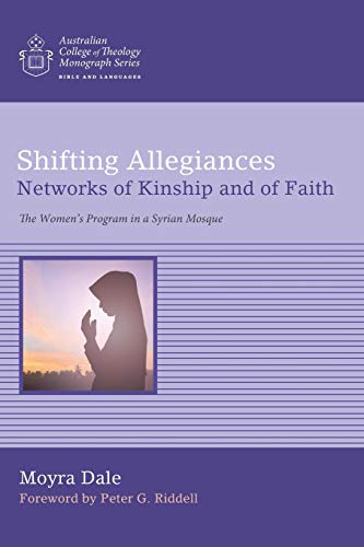 Shifting Allegiances: Networks of Kinship and of Faith: The Women's Program in a Syrian Mosque (Australian College of Theology Monograph)
