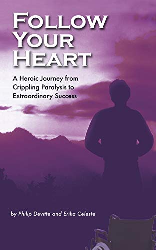 Follow Your Heart: A Heroic Journey from Crippling Paralysis to Extraordinary Success: A Foolproof Story of Success