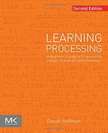 Learning Processing: A Beginner's Guide to Programming Images, Animation, and Interaction (Morgan Kaufmann Series in Interactive 3D Technology)