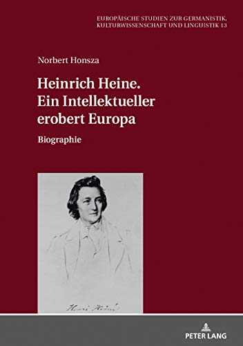 Heinrich Heine. Ein Intellektueller erobert Europa: Biographie (Europäische Studien zur Germanistik, Kulturwissenschaft und Linguistik, Band 13)